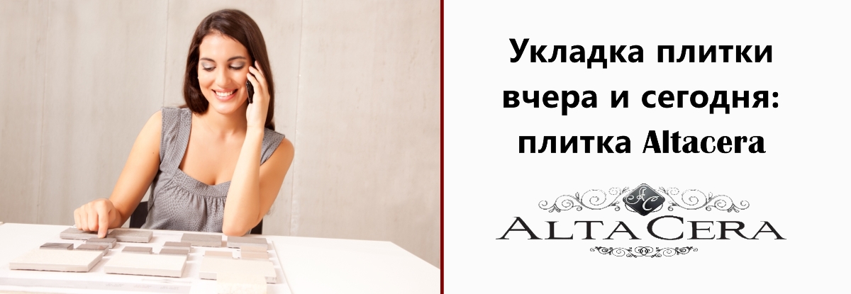 Укладка плитки вчера и сегодня: плитка Altacera